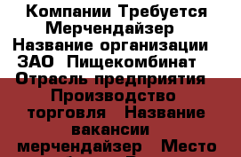 Компании Требуется Мерчендайзер › Название организации ­ ЗАО “Пищекомбинат“ › Отрасль предприятия ­ Производство, торговля › Название вакансии ­ мерчендайзер › Место работы ­ Романа Ердякова › Подчинение ­ Супервайзеру › Максимальный оклад ­ 15 - Кировская обл., Киров г. Работа » Вакансии   
